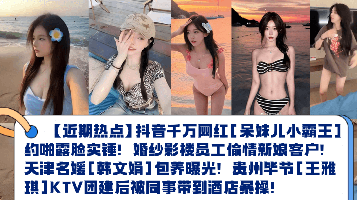 抖音呆妹儿约啪露脸实锤！新娘偷情新郎！名媛包养！女同事KTV后被同事狂干！