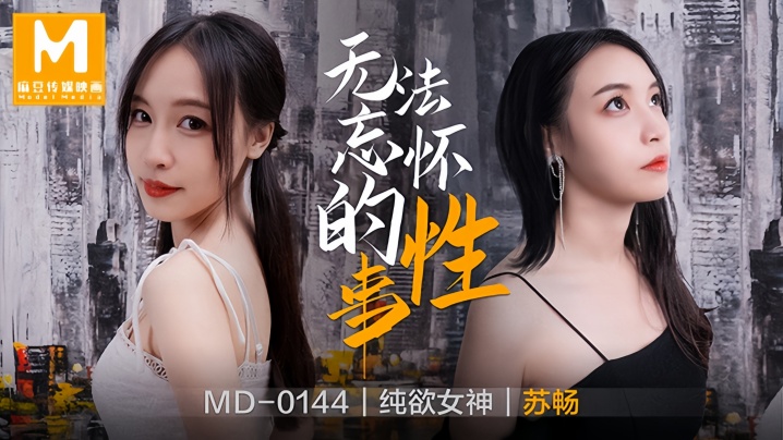 MD0144 苏畅 前女友的极致淫荡，狂操到内射的难忘回忆