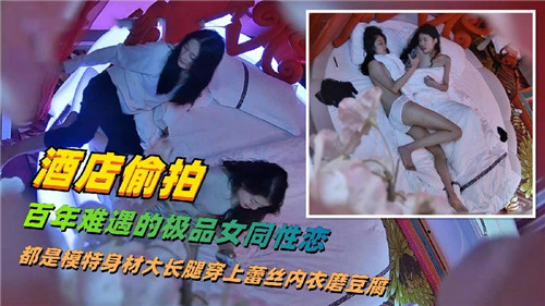 酒店偷拍极品女同！模特长腿互相舔穴疯狂高潮