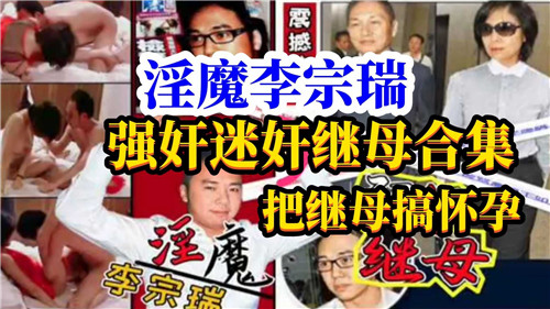 极品继母被李宗瑞迷奸爆操合集 各种体位内射颜射
