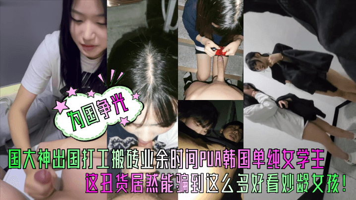国男打工仔逆袭韩国女学生！爆操骗炮内射狂干
