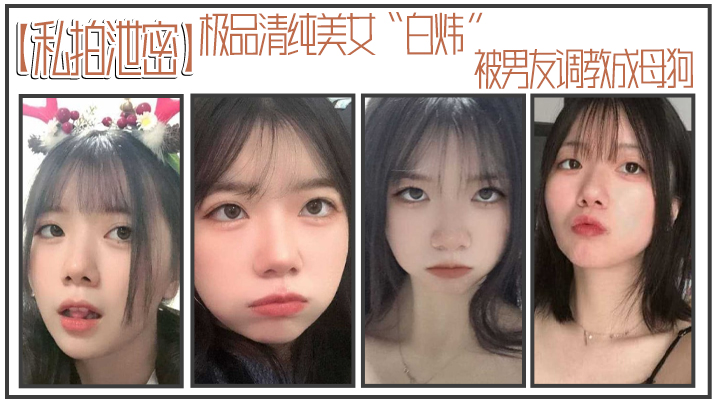 白炜自拍泄密！清纯美女被男友调教成淫荡母狗，爆操调教乖巧听话
