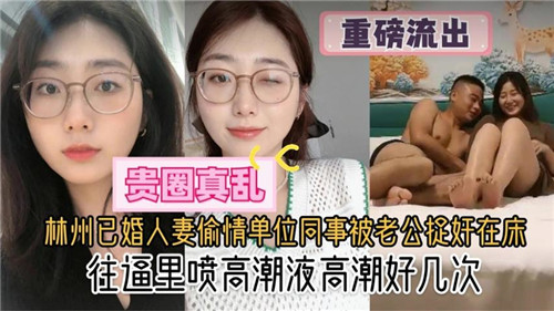 林州极品人妻偷腥同事，被老公捉奸在床狂操内射爆浆高潮狂喷